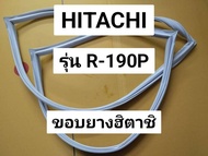 ขอบยางตู้เย็น HITACHI รุ่น R-190P (2 ประตู) ขอบยางตู้เย็นฮิตาชิ