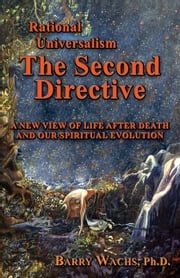 Rational Universalism, The Second Directive: A New View of Life After Death and Our Spiritual Evolution Barry Wachs