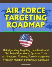 Air Force Targeting Roadmap: Reinvigorating Targeting, Reachback and Distributed Operations, Systems, Tools, Architectures, Training, Force Management, Precision Munition Bombing Air Campaign Progressive Management