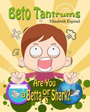 Beto Tantrums Are You a Betta or a Shark? Elizabeth Espinal