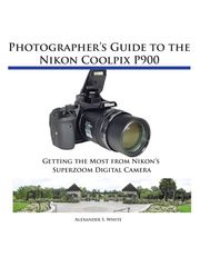 Photographer's Guide to the Nikon Coolpix P900 Alexander White