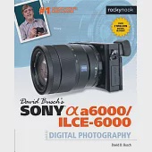 David Busch’s Sony Alpha A6000/Ilce-6000 Guide to Digital Photography