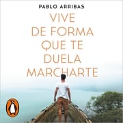 Vive de forma que te duela marcharte Pablo Arribas