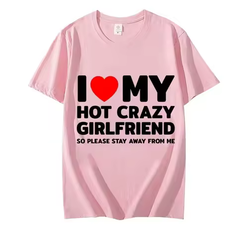 I Love My Hot Crazy Girlfriend So Please Stay Away From Me T Shirts for Men Crazy Graphic Tops Summe