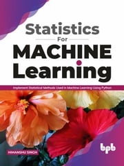 Statistics for Machine Learning: Implement Statistical methods used in Machine Learning using Python (English Edition) Himanshu Singh