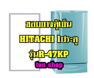 ขอบยางตู้เย็น Hitachi 1ประตู รุ่น R-47KP