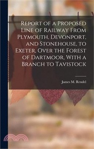 Report of a Proposed Line of Railway From Plymouth, Devonport, and Stonehouse, to Exeter, Over the Forest of Dartmoor, With a Branch to Tavistock
