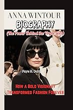 ANNA WINTOUR BIOGRAPHY (The Power Behind the Vogue Lens): How a Bold Visionary Transformed Fashion F