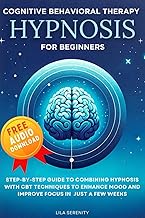 Cognitive Behavioral Therapy Hypnosis for Beginners: Step-By-Step Guide to Combining Hypnosis with C