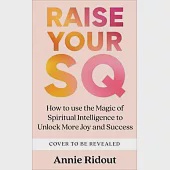 Raise Your SQ: How to Use the Magic of Spiritual Intelligence to Unlock More Joy and Success