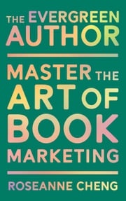 The Evergreen Author: Master the Art of Book Marketing Roseanne Cheng