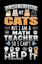 Notebook : I Hate To Leave My Cats But I Am A Math Teacher So I Can't Help It: 6 X 9 Inches College 