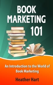 Book Marketing 101: An Introduction to the World of Book Marketing Heather Hart