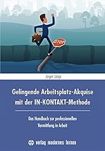 Gelingende Arbeitsplatz-Akquise mit der IN-KONTAKT-Methode: Das Handbuch zur professionellen Vermitt