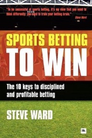 Sports Betting to Win : The 10 Keys to Disciplined and Profitable Betting by Steve Ward (UK edition,