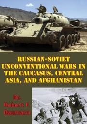 Russian-Soviet Unconventional Wars in the Caucasus, Central Asia, and Afghanistan [Illustrated Edition] Dr. Robert F. Baumann