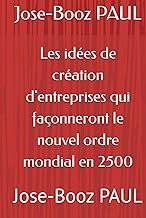 Les idées de création d'entreprises qui façonneront le nouvel ordre mondial en 2500: Jose-Booz PAUL 