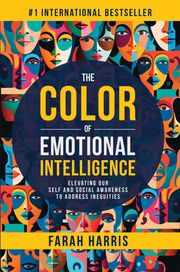 The Color of Emotional Intelligence: Elevating Our Self and Social Awareness to Address Inequities Farah Harris