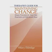 Maintaining Change : Therapist Guide for Maintaining Change: Relapse Prevention for Adult Male Perpetrators of Child Sexual Abus