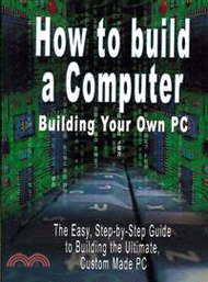 How to Build a Computer ― Build Your Own Pc: the Easy, Step by Step Guide to Build the Ultimate, Cus