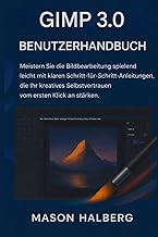 GIMP3.0 BENUTZERHANDBUCH: Meistern Sie die Bildbearbeitung spielend leicht mit klaren Schritt-fürSch