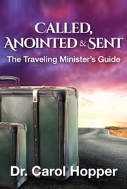 Called, Anointed and Sent: The Traveling Minister's Guide Carol Hopper