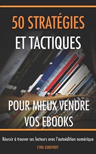 50 stratégies et tactiques pour mieux vendre vos ebooks: Réussir à trouver ses lecteurs avec l'autoé