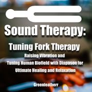 Sound Healing:Tuning Fork Therapy Raising Vibration and Tuning Human Biofield with Diapason for Ultimate Healing and Relaxation Greenleatherr