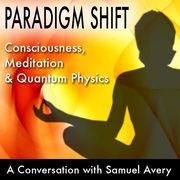 Paradigm Shift: Consciousness, Meditation and Quantum Physics Samuel Avery