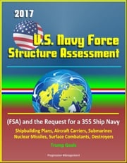 2017 U.S. Navy Force Structure Assessment (FSA) and the Request for a 355 Ship Navy, Shipbuilding Plans, Aircraft Carriers, Submarines, Nuclear Missiles, Surface Combatants, Destroyers, Trump Goals Progressive Management