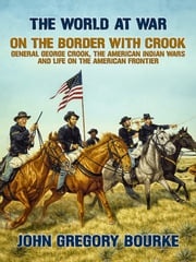 On the Border with Crook General George Crook, the American Indian Wars and Life on the American Frontier John Gregory Bourke