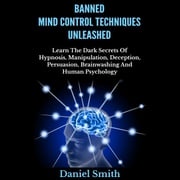 Banned Mind Control Techniques Unleashed Daniel Smith