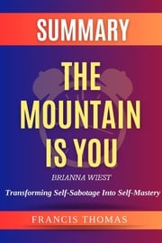 The Mountain is You: Transforming Self-Sabotage Into Self-Mastery by Brianna Wiest Summary Francis Thomas