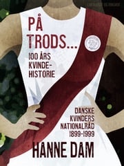 På trods... 100 års kvindehistorie. Danske Kvinders Nationalråd 1899-1999 Hanne Dam