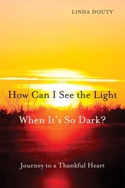How Can I See the Light When It's So Dark? Linda Douty