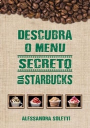 Descubra O Menu Secreto Da Starbucks Alessandra Soletti