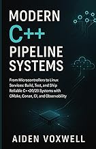 Modern C++ Pipeline Systems: From Microcontrollers to Linux Services: Build, Test, and Ship Reliable