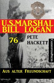 U.S.Marshal Bill Logan Band 76: Aus alter Freundschaft Pete Hackett