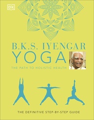 B.K.S. Iyengar Yoga The Path to Holistic Health: The Definitive Step-by-step Guide [Hardcover]