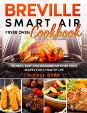 Breville Smart Air Fryer Oven Cookbook: The Best, Easy and Delicious Air Fryer Oven Recipes for a He