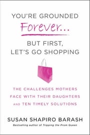 You're Grounded Forever...But First, Let's Go Shopping Susan Shapiro Barash