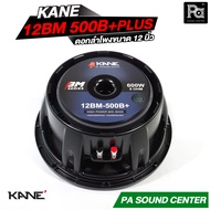 KANE 12BM500B+ PLUS ดอกลำโพง ขนาด 12 นิ้ว โครงหล่อ HIGH POWER MID BASS 12 BM 500B กำลังขับ 600 วัตต์