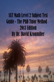 SAT Math Level 2 Subject Test Guide: The PhD Tutor Method 2013 Edition Part One Dr. David Kronmiller