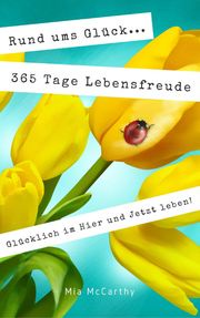 Rund ums Glück ... 365 Tage Lebensfreude: Glücklich im Hier und Jetzt leben! Mia McCarthy