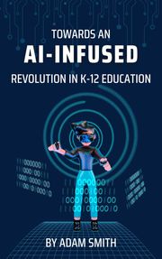 Towards an AI-Infused Revolution in K12 Education Adam Smith