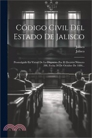8531.Código Civil Del Estado De Jalisco: Promulgado En Virtud De Lo Dispuesto Por El Decreto Número 208, Fecha 30 De Octubre De 1886...