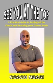 See YOU at the TOP: A Practical Guide to Getting off the Couch and Reaching your Fitness Goals Coach Obasi