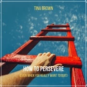 How to Persevere (Even When You Really Want to Quit) Mark Bogdanovic