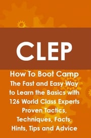 CLEP How To Boot Camp: The Fast and Easy Way to Learn the Basics with 126 World Class Experts Proven Tactics, Techniques, Facts, Hints, Tips and Advice Jeremy Lyon