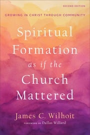 Spiritual Formation as if the Church Mattered James C. Wilhoit